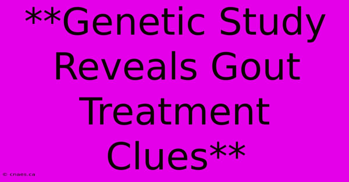 **Genetic Study Reveals Gout Treatment Clues**