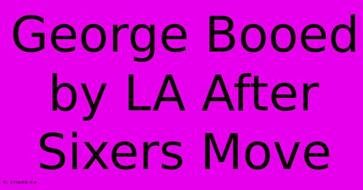 George Booed By LA After Sixers Move