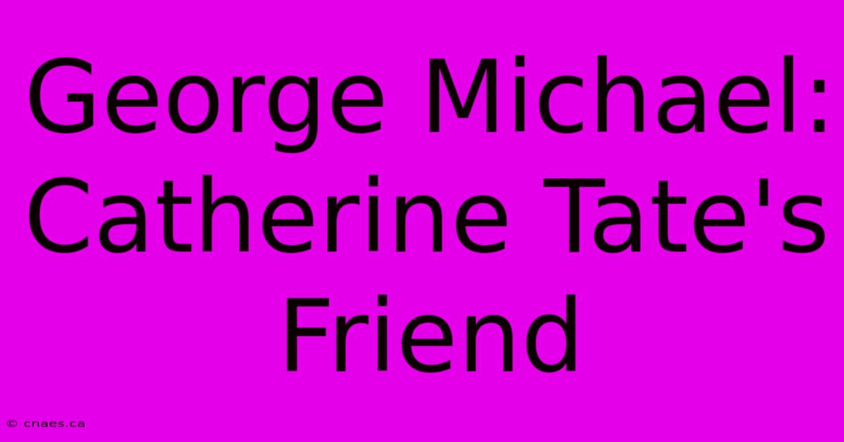 George Michael: Catherine Tate's Friend