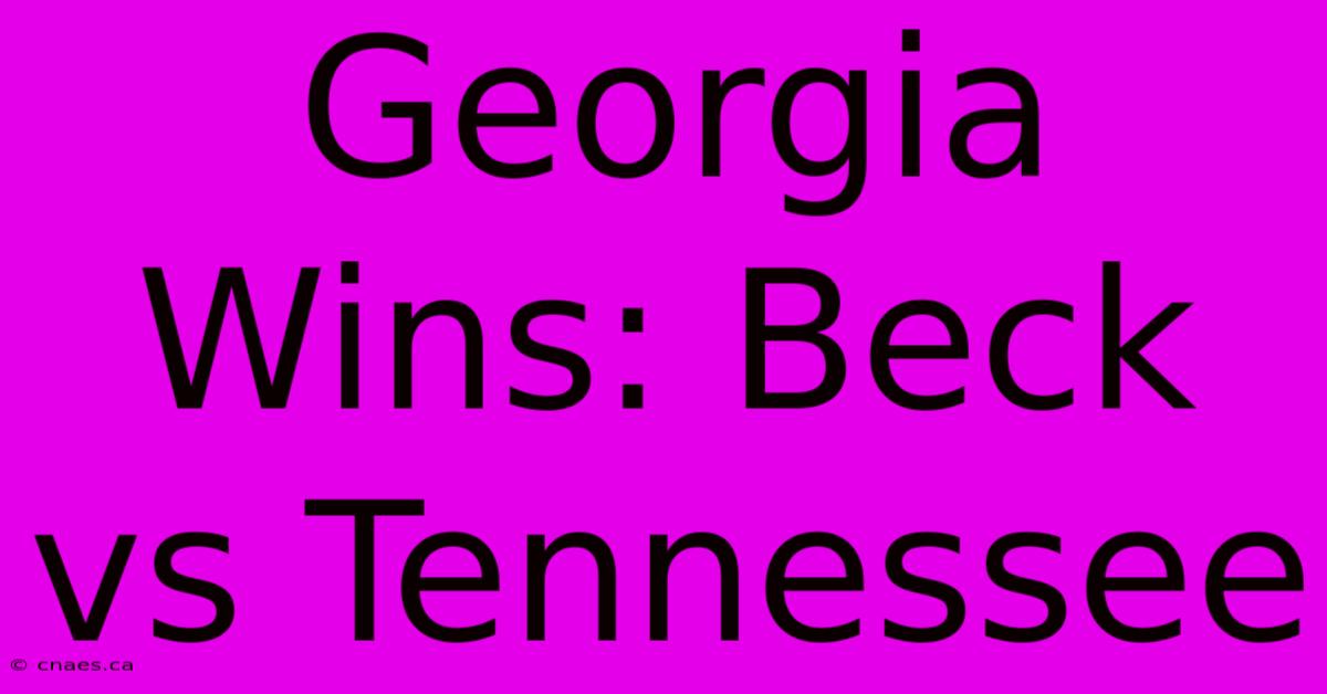 Georgia Wins: Beck Vs Tennessee