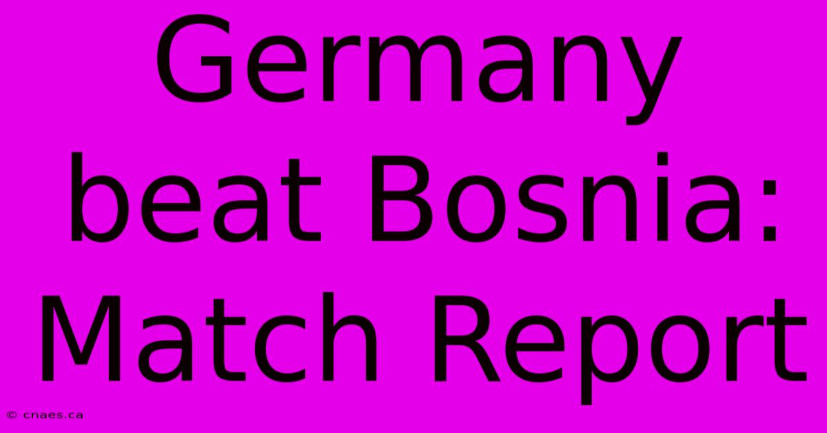 Germany Beat Bosnia: Match Report