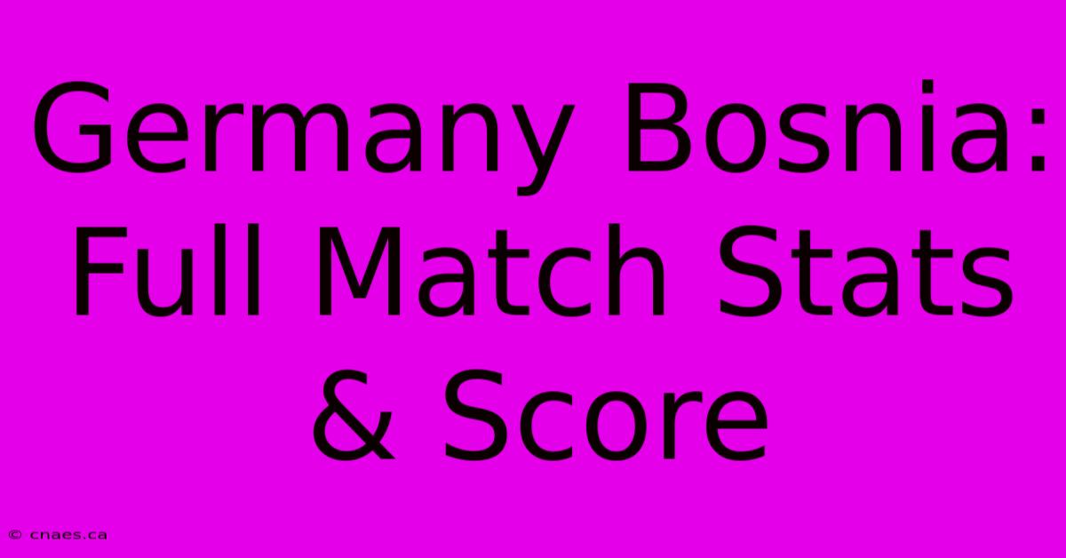 Germany Bosnia: Full Match Stats & Score