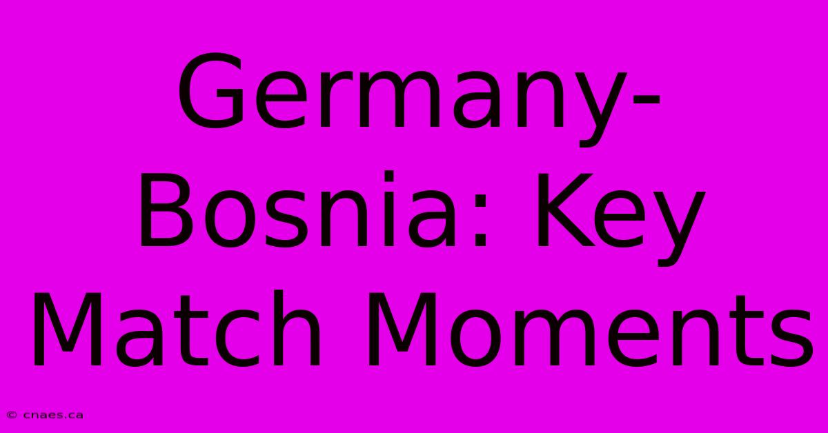 Germany-Bosnia: Key Match Moments