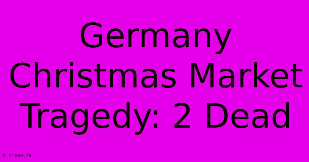 Germany Christmas Market Tragedy: 2 Dead