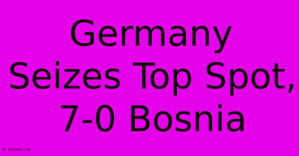 Germany Seizes Top Spot, 7-0 Bosnia