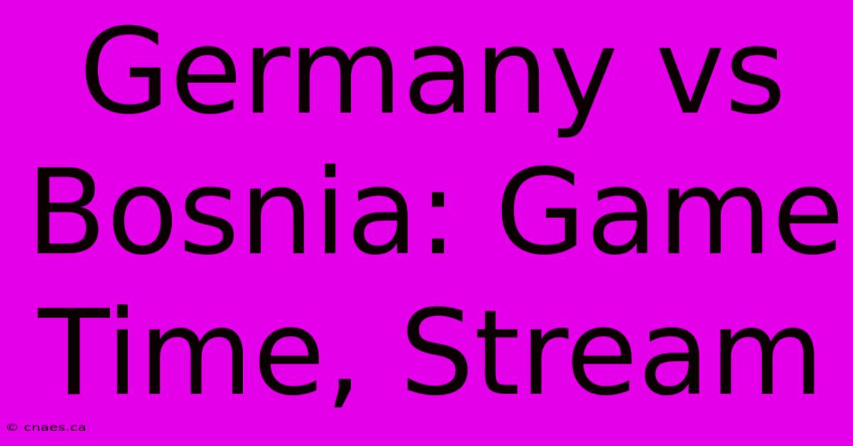 Germany Vs Bosnia: Game Time, Stream