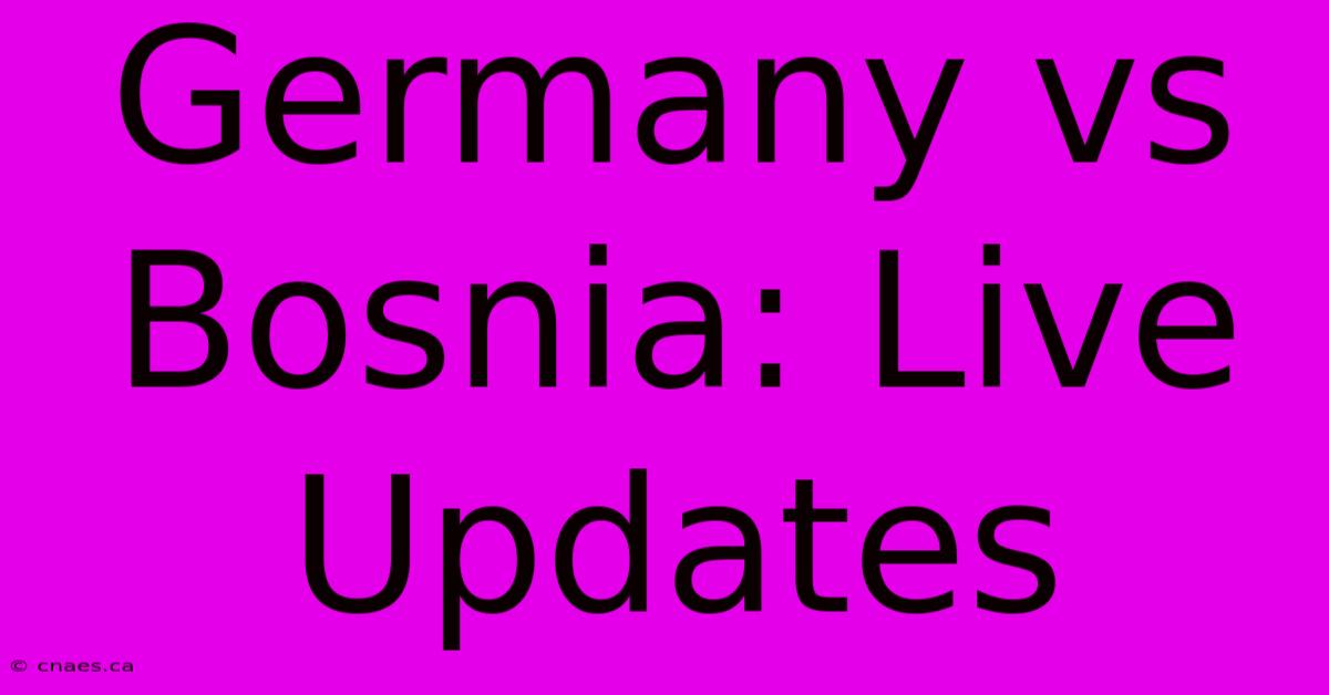 Germany Vs Bosnia: Live Updates