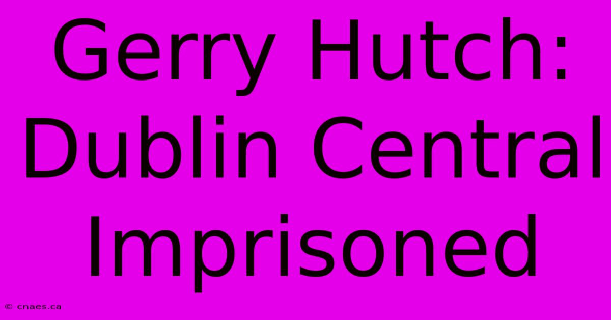 Gerry Hutch: Dublin Central Imprisoned