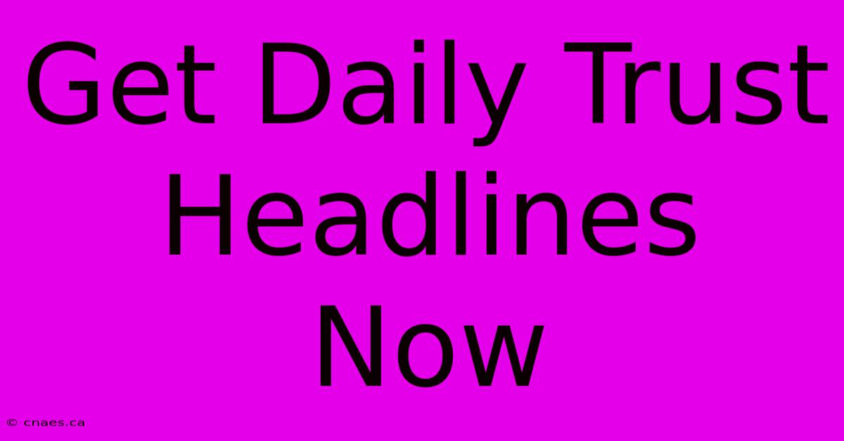 Get Daily Trust Headlines Now