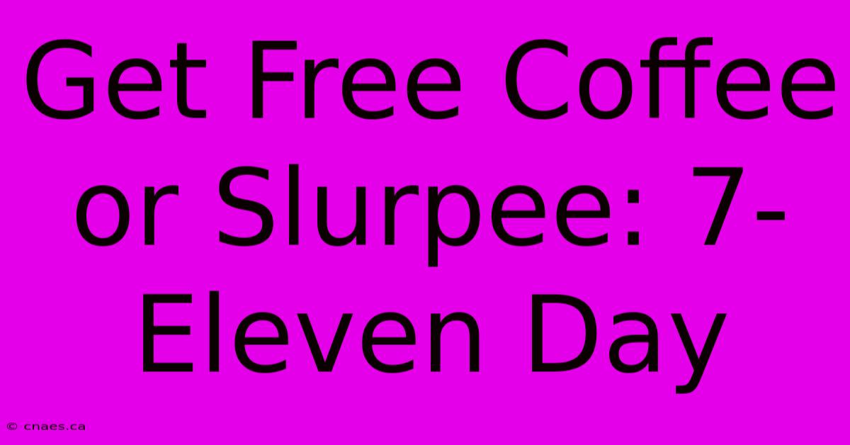 Get Free Coffee Or Slurpee: 7-Eleven Day