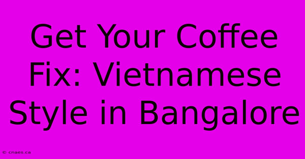 Get Your Coffee Fix: Vietnamese Style In Bangalore 