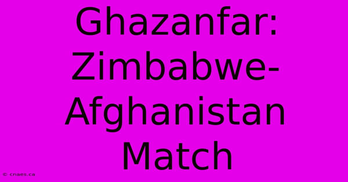 Ghazanfar: Zimbabwe-Afghanistan Match