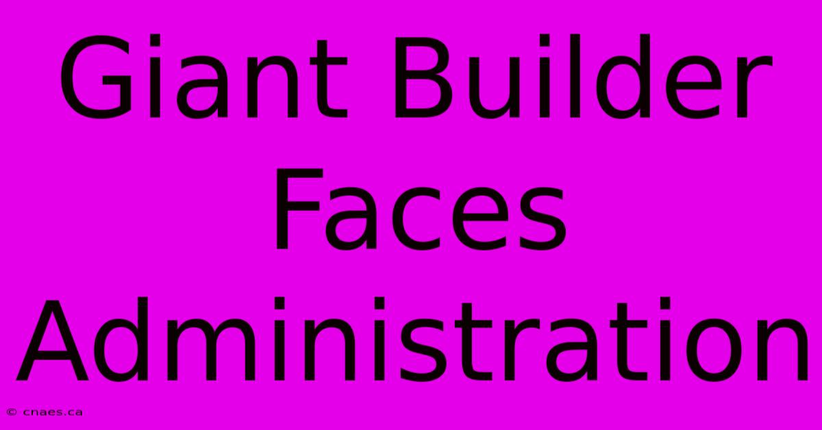 Giant Builder Faces Administration