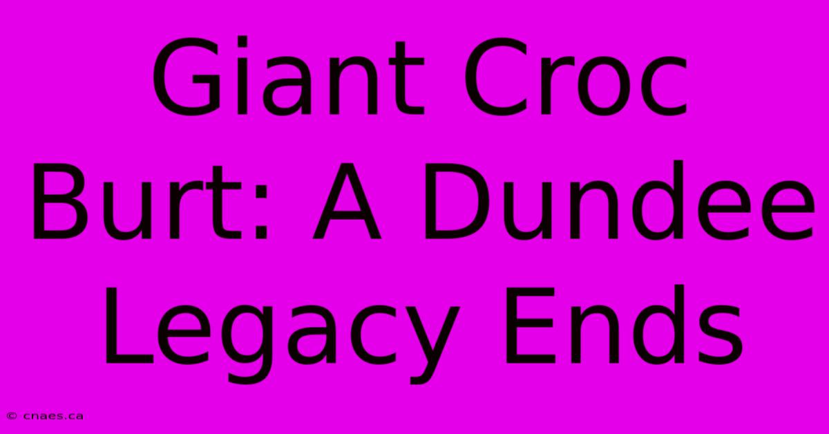 Giant Croc Burt: A Dundee Legacy Ends