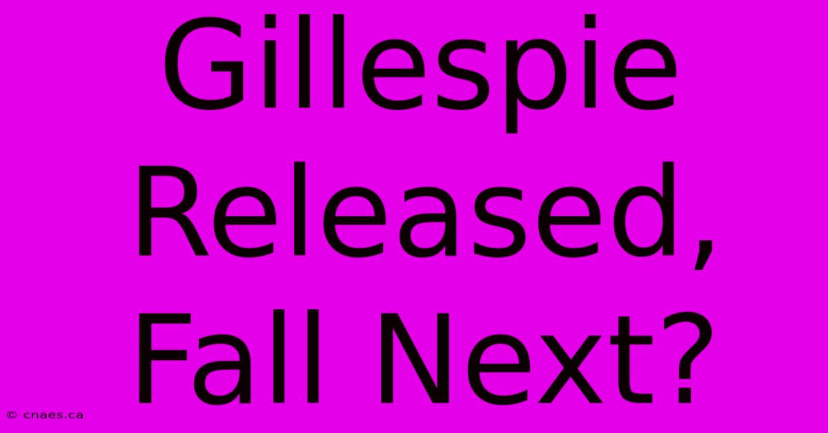 Gillespie Released, Fall Next?