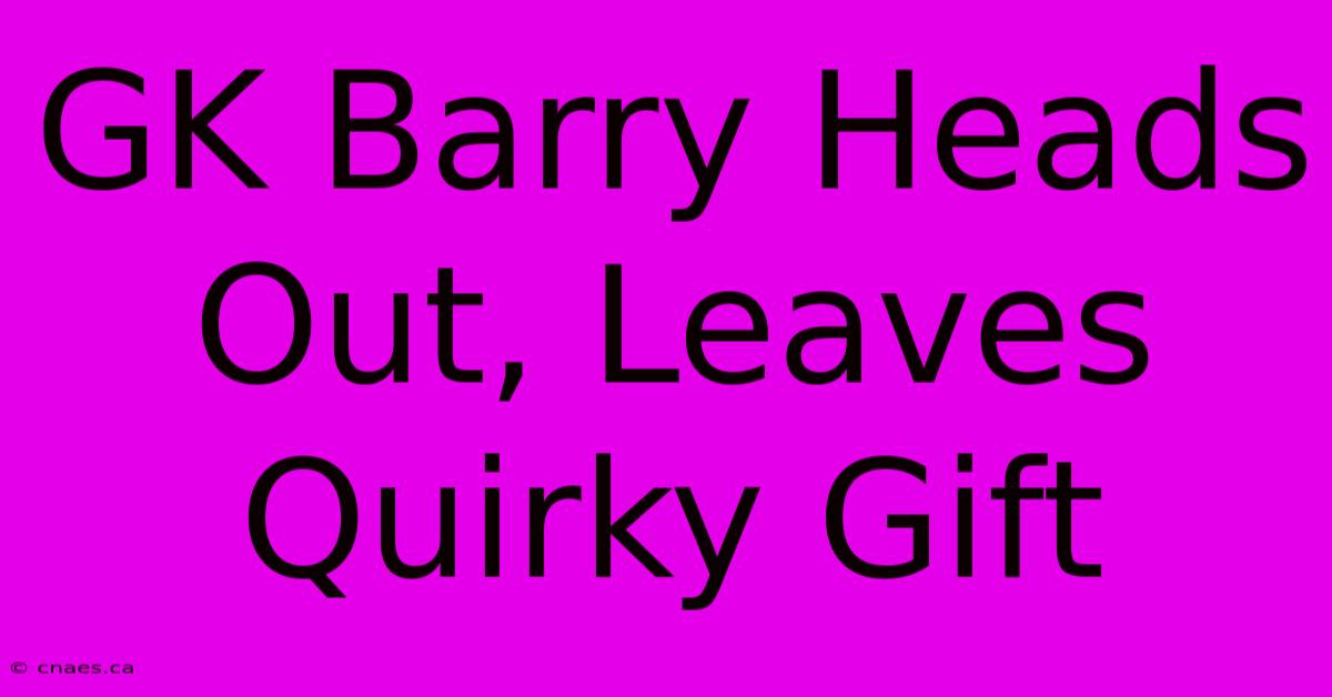 GK Barry Heads Out, Leaves Quirky Gift