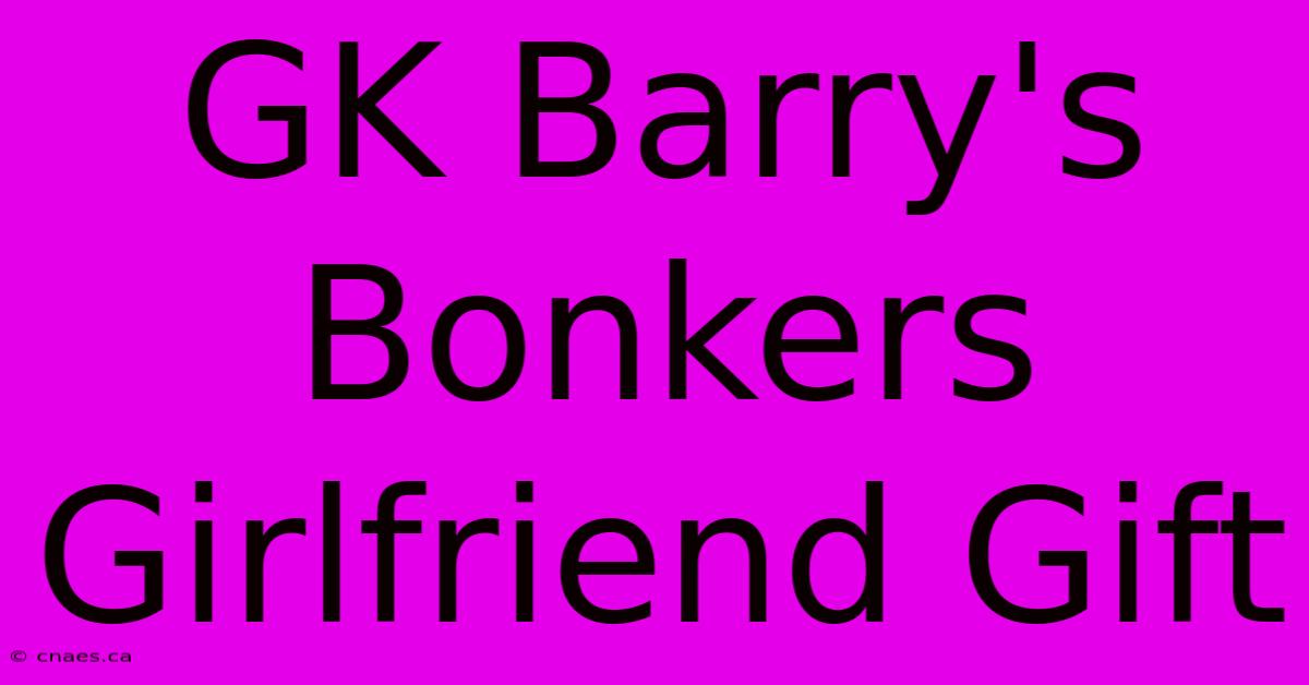 GK Barry's Bonkers Girlfriend Gift