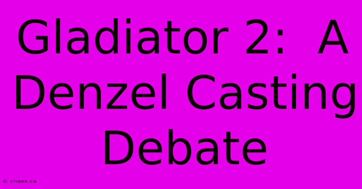 Gladiator 2:  A Denzel Casting Debate