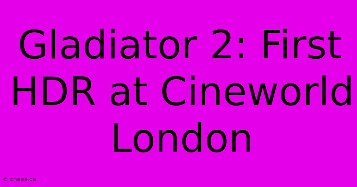 Gladiator 2: First HDR At Cineworld London