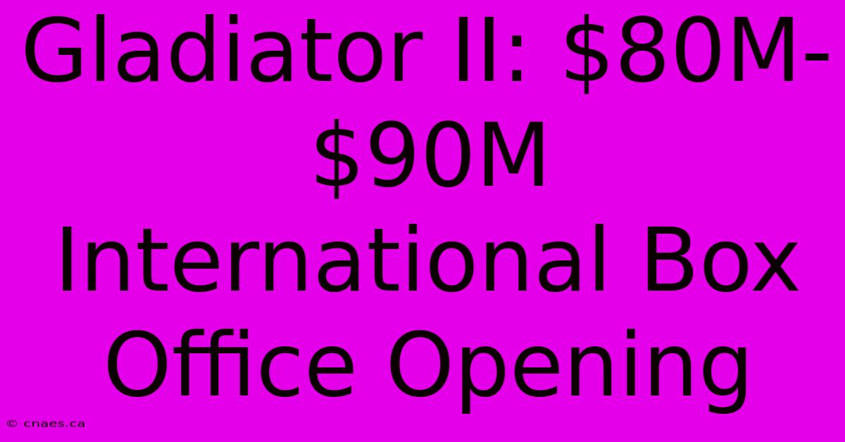 Gladiator II: $80M-$90M International Box Office Opening