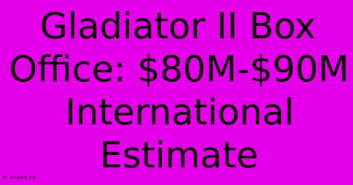 Gladiator II Box Office: $80M-$90M International Estimate