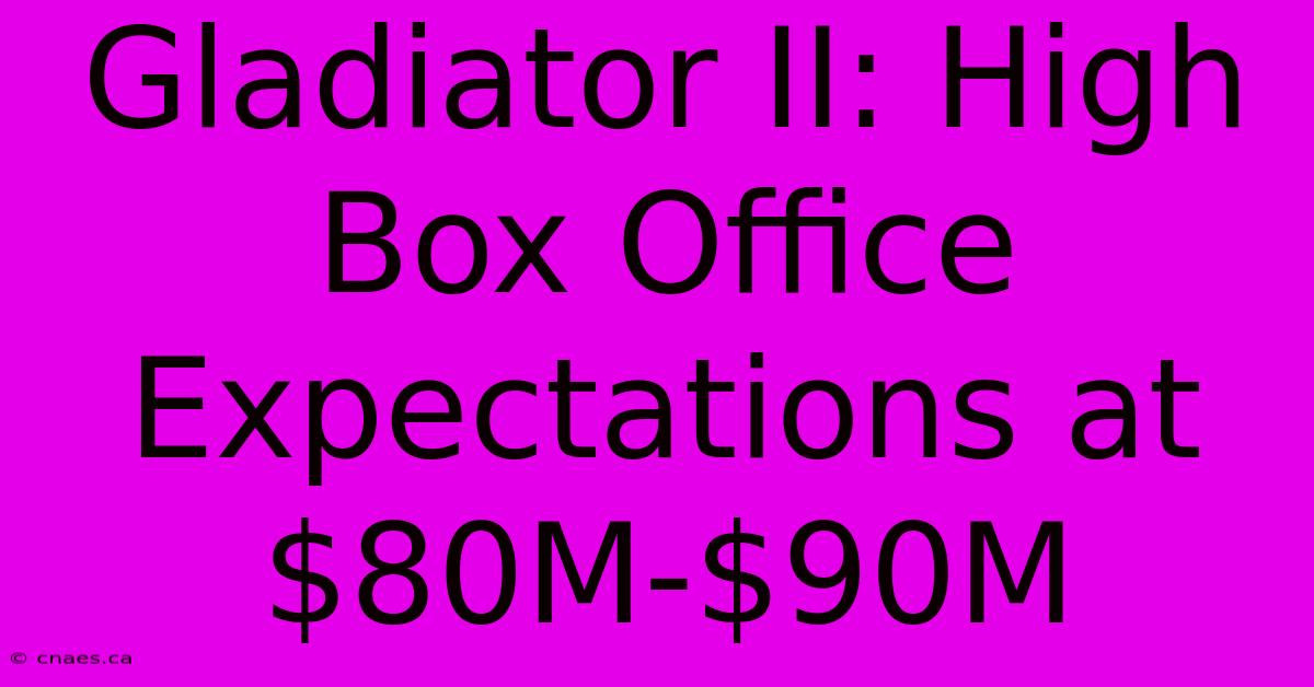 Gladiator II: High Box Office Expectations At $80M-$90M