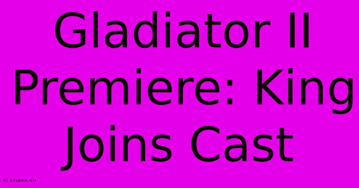 Gladiator II Premiere: King Joins Cast