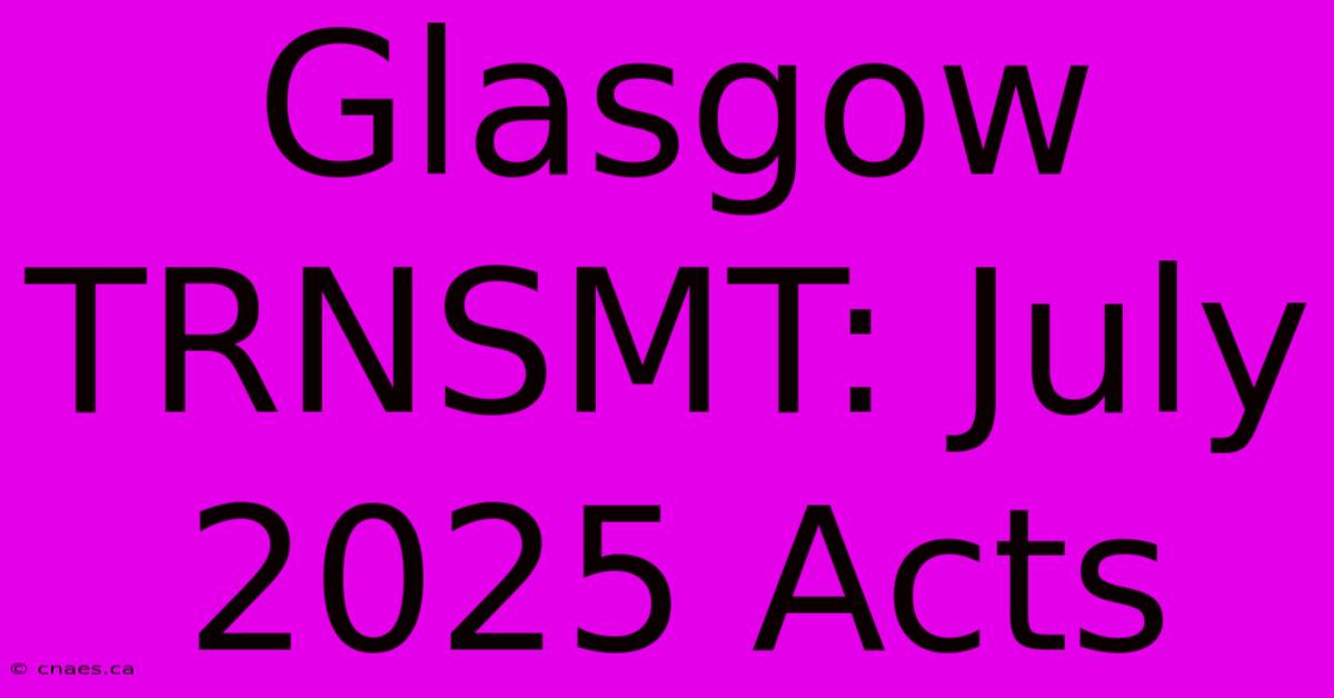 Glasgow TRNSMT: July 2025 Acts