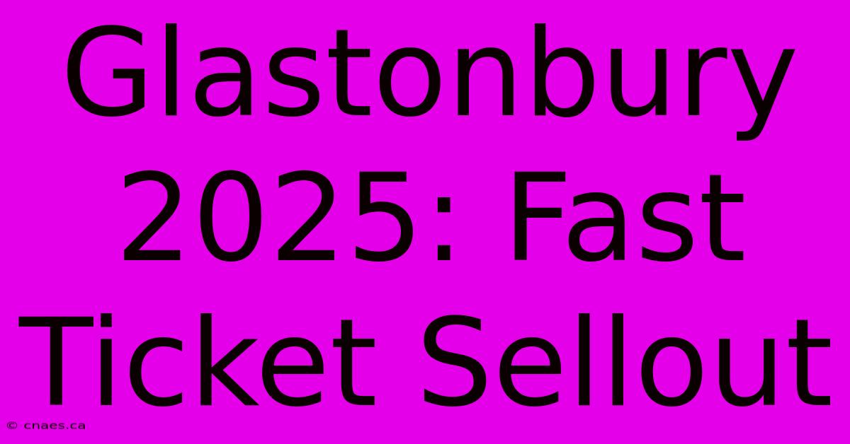 Glastonbury 2025: Fast Ticket Sellout