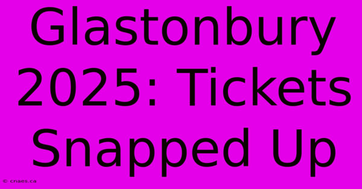 Glastonbury 2025: Tickets Snapped Up