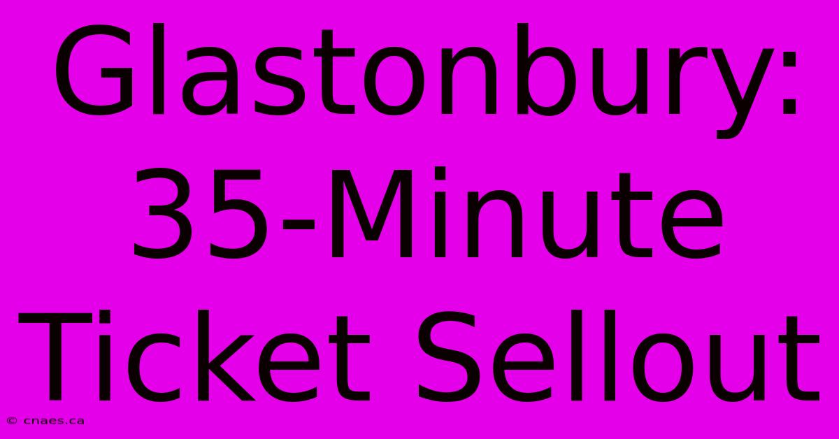 Glastonbury: 35-Minute Ticket Sellout