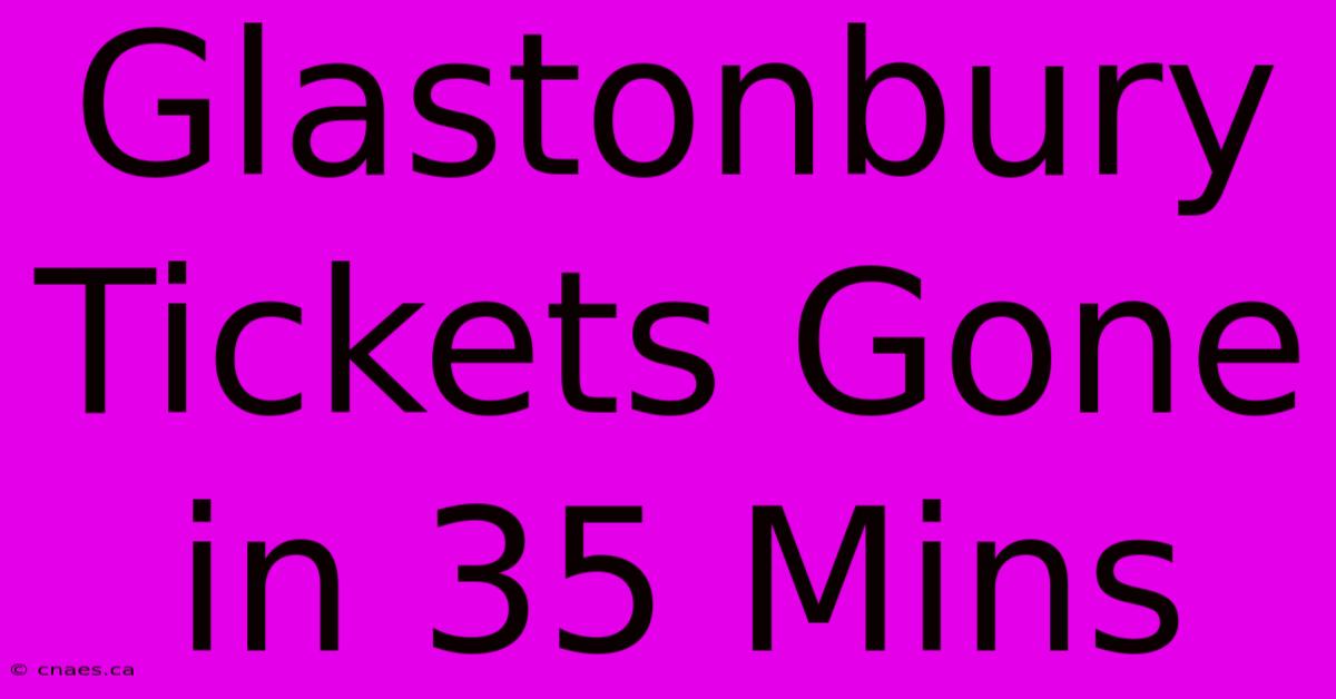 Glastonbury Tickets Gone In 35 Mins