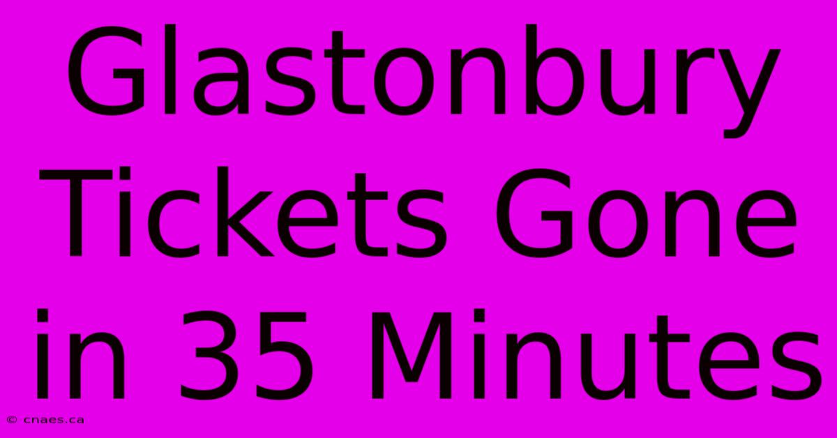 Glastonbury Tickets Gone In 35 Minutes