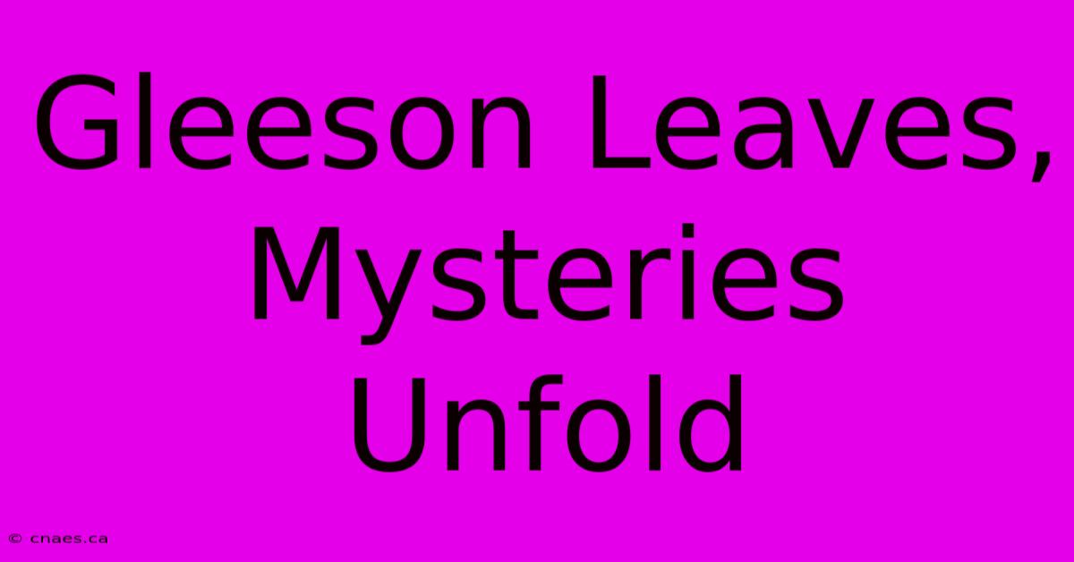 Gleeson Leaves, Mysteries Unfold