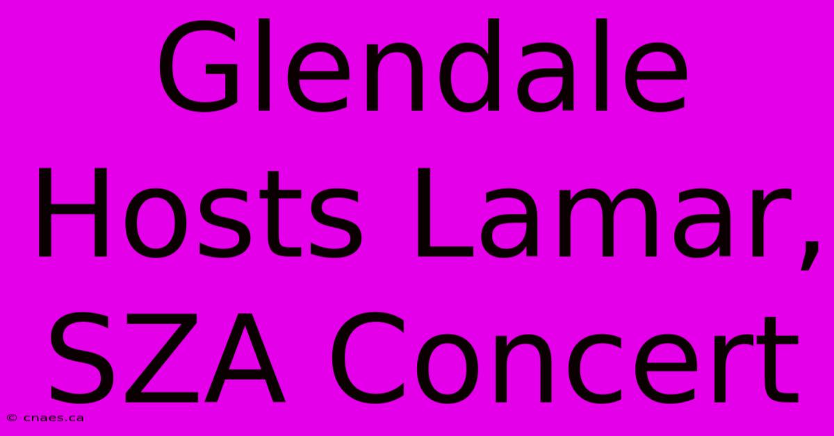 Glendale Hosts Lamar, SZA Concert