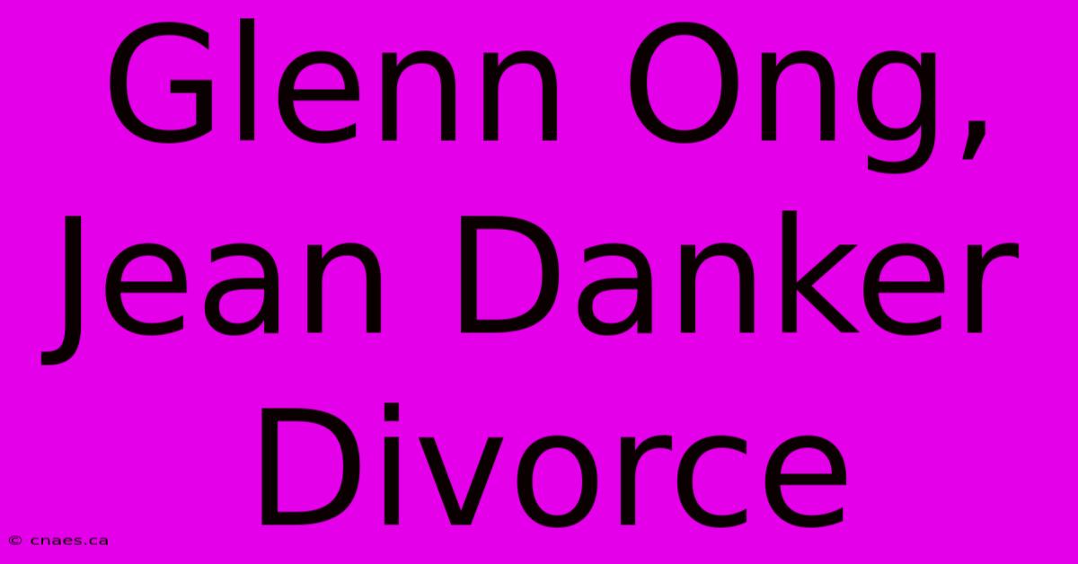 Glenn Ong, Jean Danker Divorce