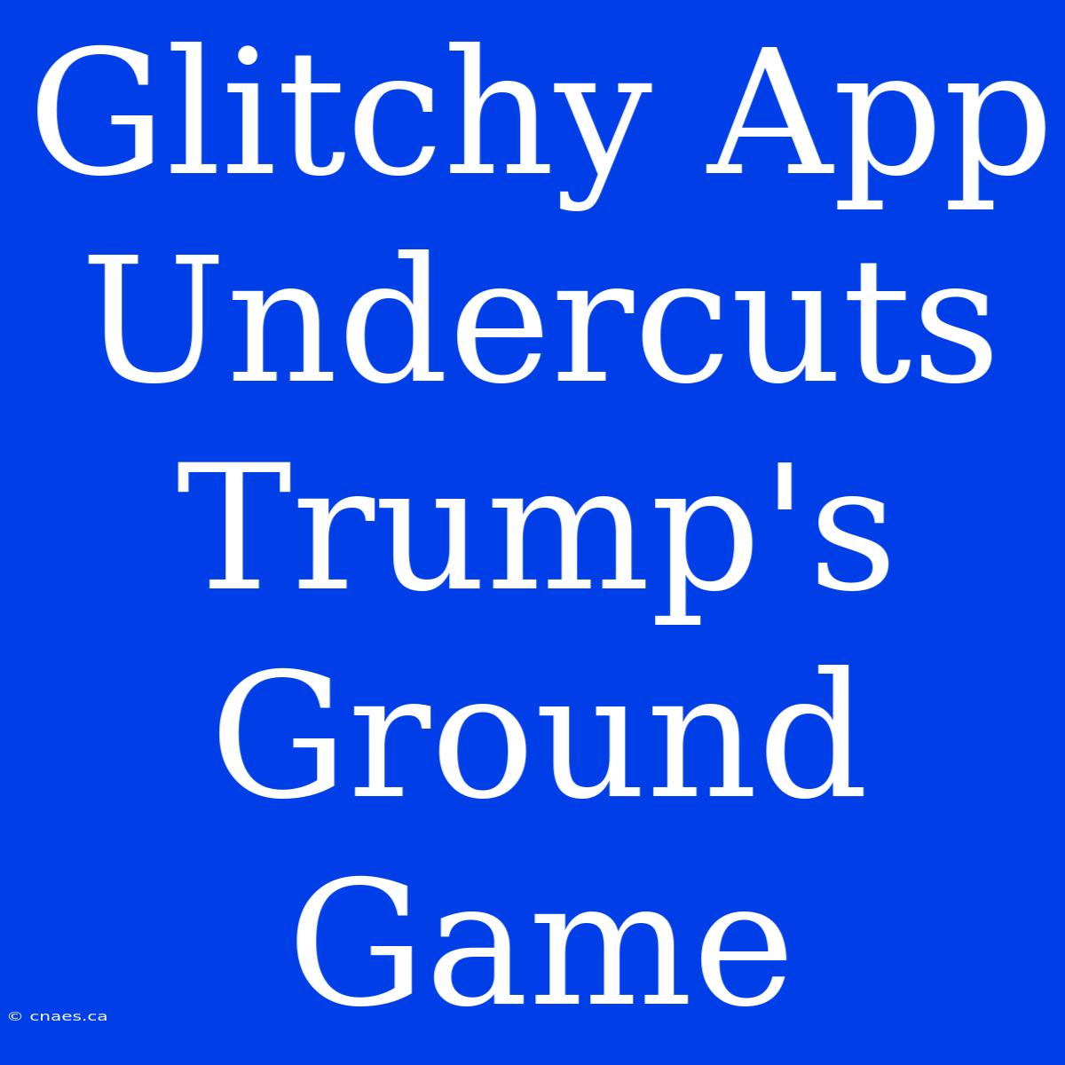 Glitchy App Undercuts Trump's Ground Game