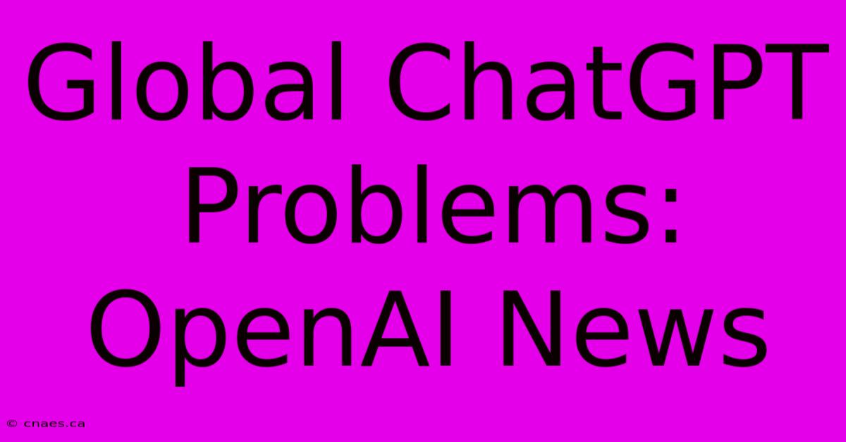 Global ChatGPT Problems:  OpenAI News