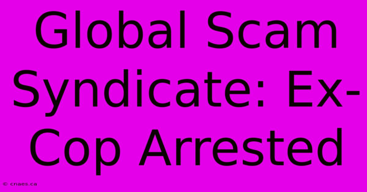 Global Scam Syndicate: Ex-Cop Arrested