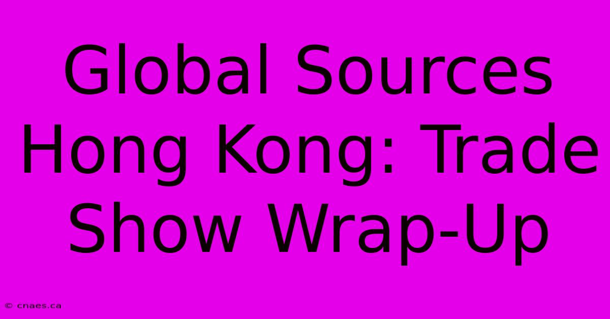 Global Sources Hong Kong: Trade Show Wrap-Up