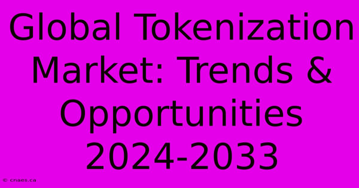 Global Tokenization Market: Trends & Opportunities 2024-2033