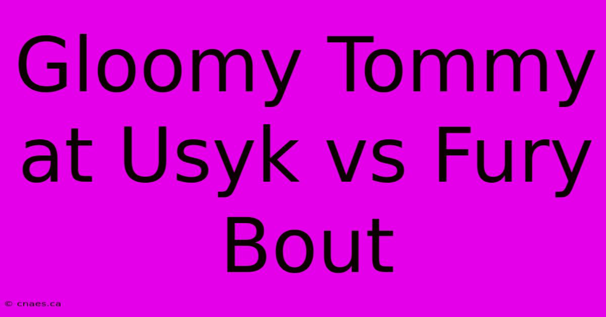 Gloomy Tommy At Usyk Vs Fury Bout