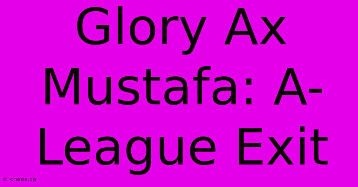 Glory Ax Mustafa: A-League Exit