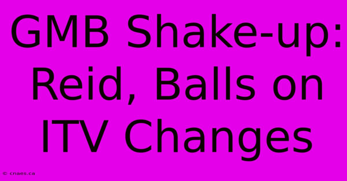 GMB Shake-up: Reid, Balls On ITV Changes