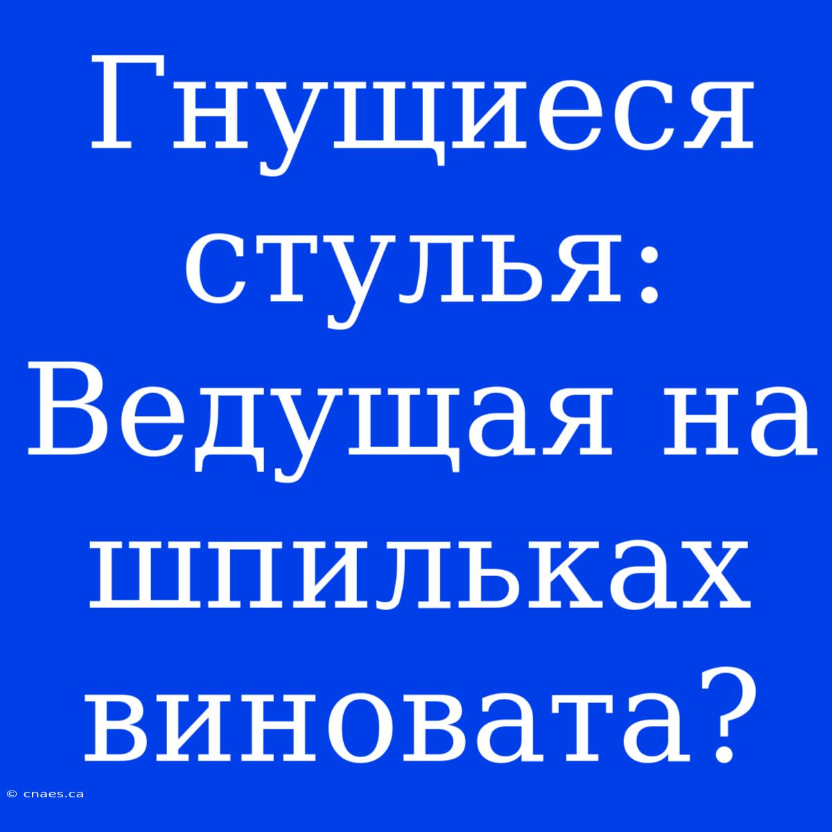 Гнущиеся Стулья: Ведущая На Шпильках Виновата?