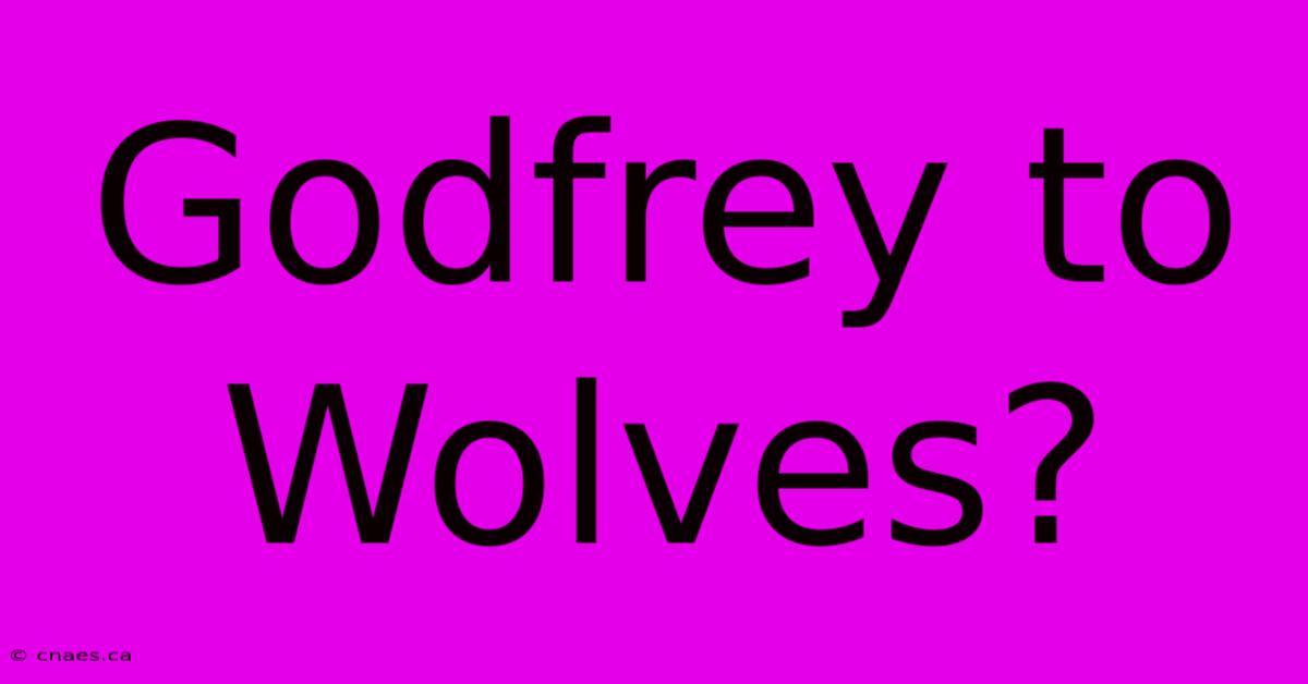 Godfrey To Wolves?