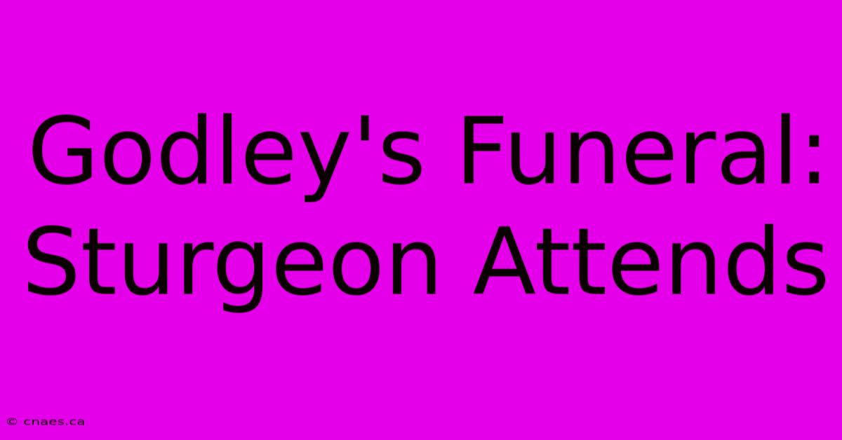 Godley's Funeral: Sturgeon Attends