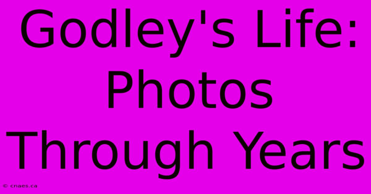 Godley's Life: Photos Through Years