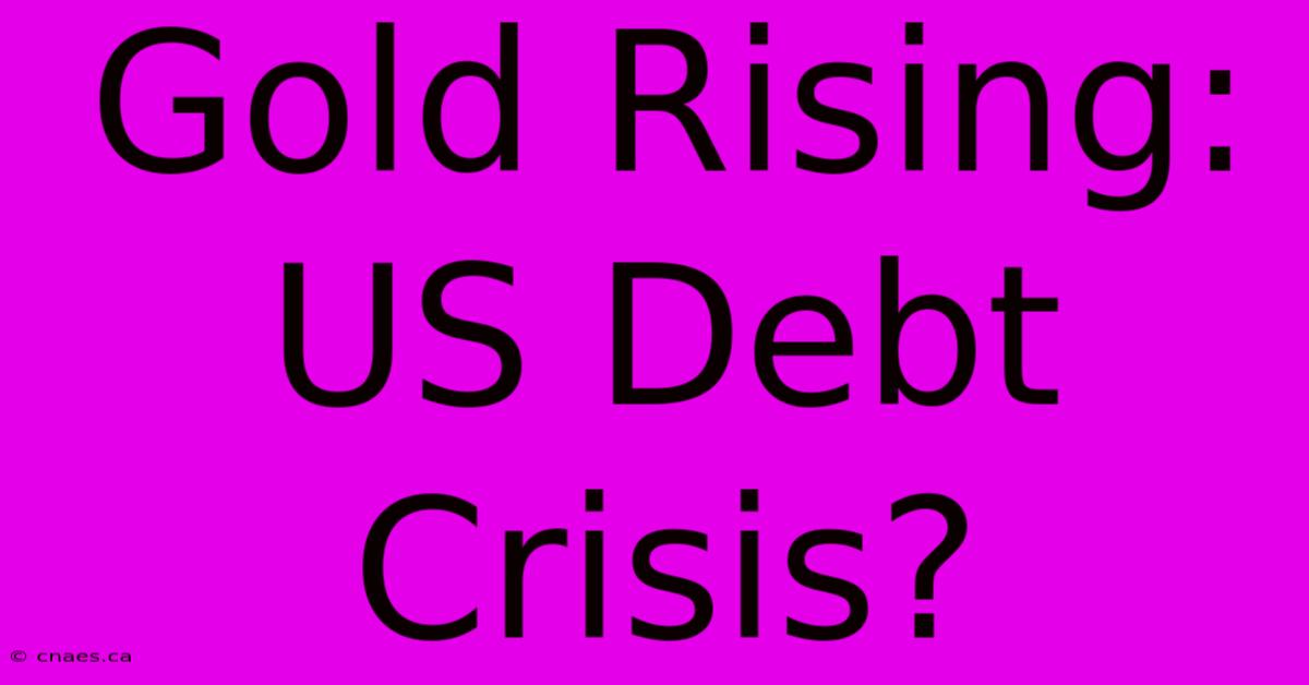 Gold Rising: US Debt Crisis?