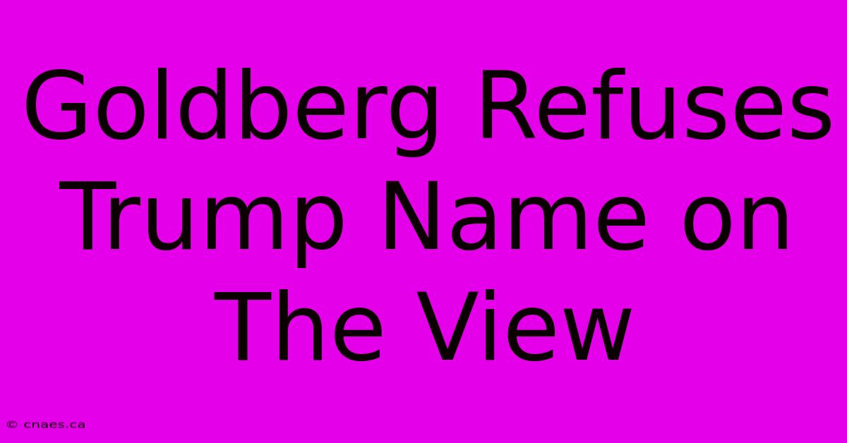 Goldberg Refuses Trump Name On The View